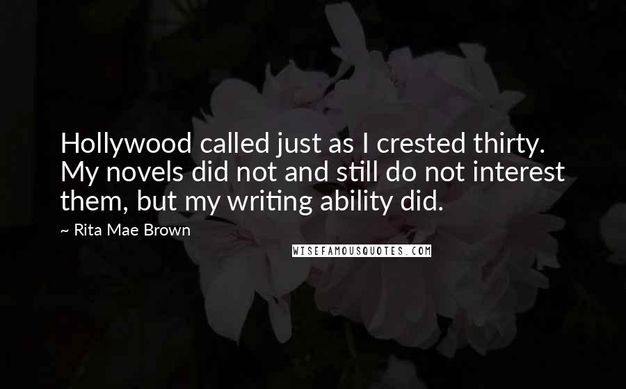 Rita Mae Brown Quotes: Hollywood called just as I crested thirty. My novels did not and still do not interest them, but my writing ability did.