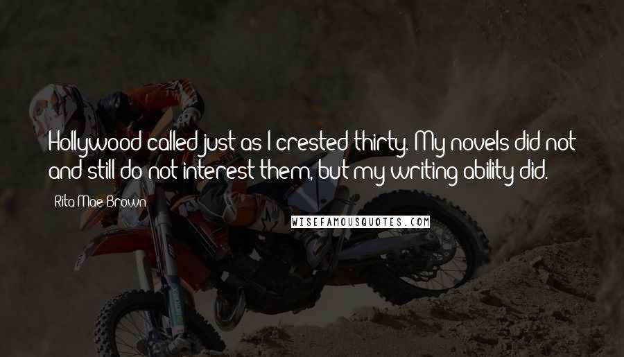 Rita Mae Brown Quotes: Hollywood called just as I crested thirty. My novels did not and still do not interest them, but my writing ability did.
