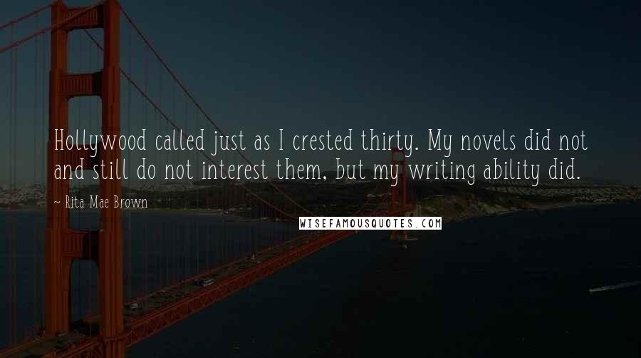 Rita Mae Brown Quotes: Hollywood called just as I crested thirty. My novels did not and still do not interest them, but my writing ability did.