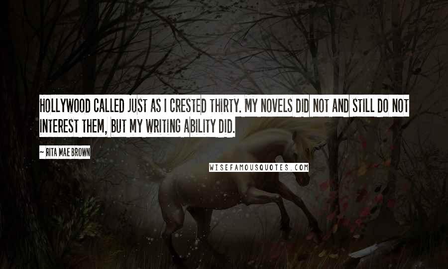 Rita Mae Brown Quotes: Hollywood called just as I crested thirty. My novels did not and still do not interest them, but my writing ability did.