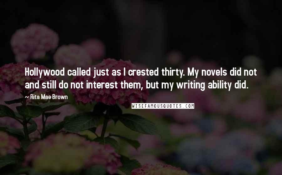 Rita Mae Brown Quotes: Hollywood called just as I crested thirty. My novels did not and still do not interest them, but my writing ability did.