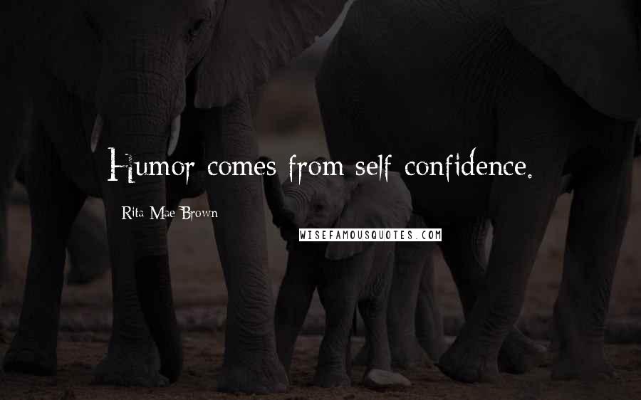 Rita Mae Brown Quotes: Humor comes from self-confidence.