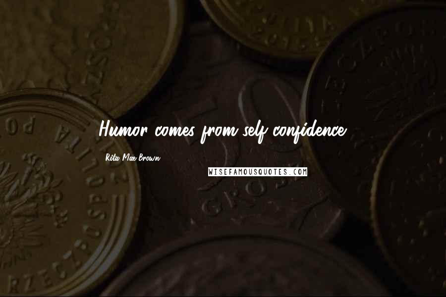 Rita Mae Brown Quotes: Humor comes from self-confidence.