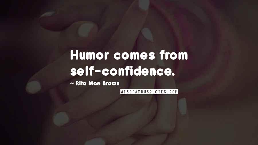 Rita Mae Brown Quotes: Humor comes from self-confidence.