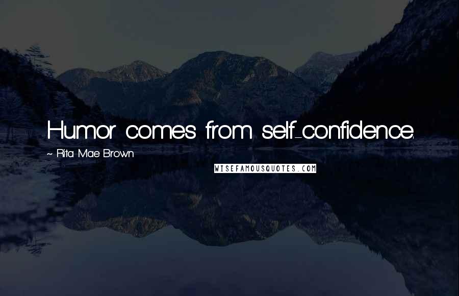 Rita Mae Brown Quotes: Humor comes from self-confidence.