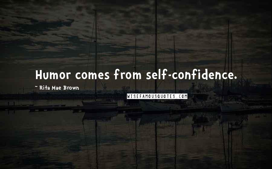 Rita Mae Brown Quotes: Humor comes from self-confidence.
