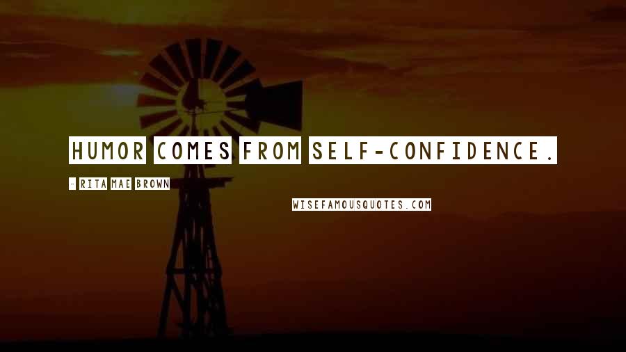 Rita Mae Brown Quotes: Humor comes from self-confidence.