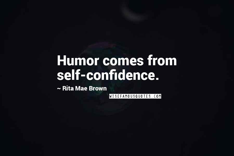Rita Mae Brown Quotes: Humor comes from self-confidence.