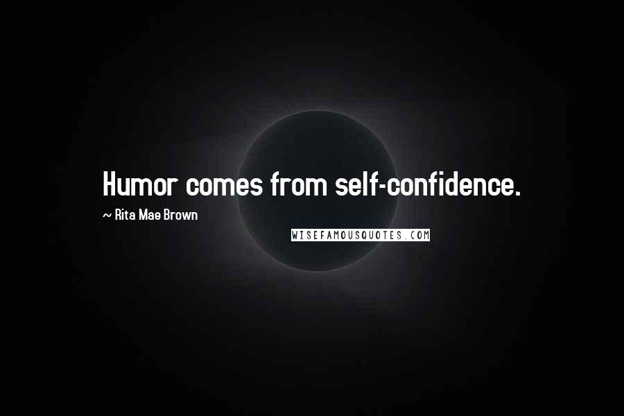 Rita Mae Brown Quotes: Humor comes from self-confidence.