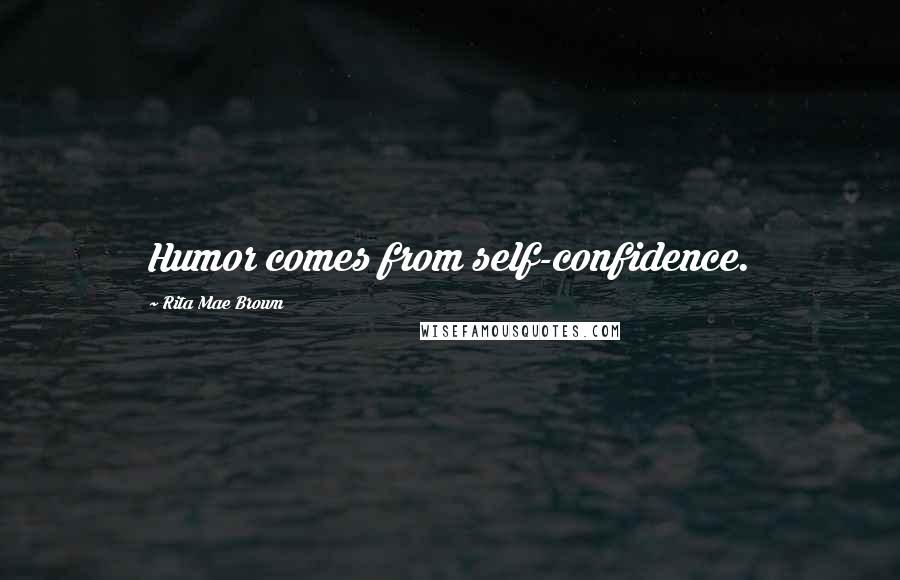 Rita Mae Brown Quotes: Humor comes from self-confidence.