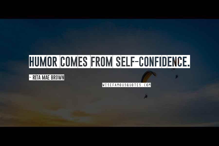 Rita Mae Brown Quotes: Humor comes from self-confidence.