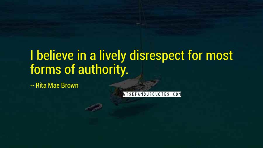 Rita Mae Brown Quotes: I believe in a lively disrespect for most forms of authority.