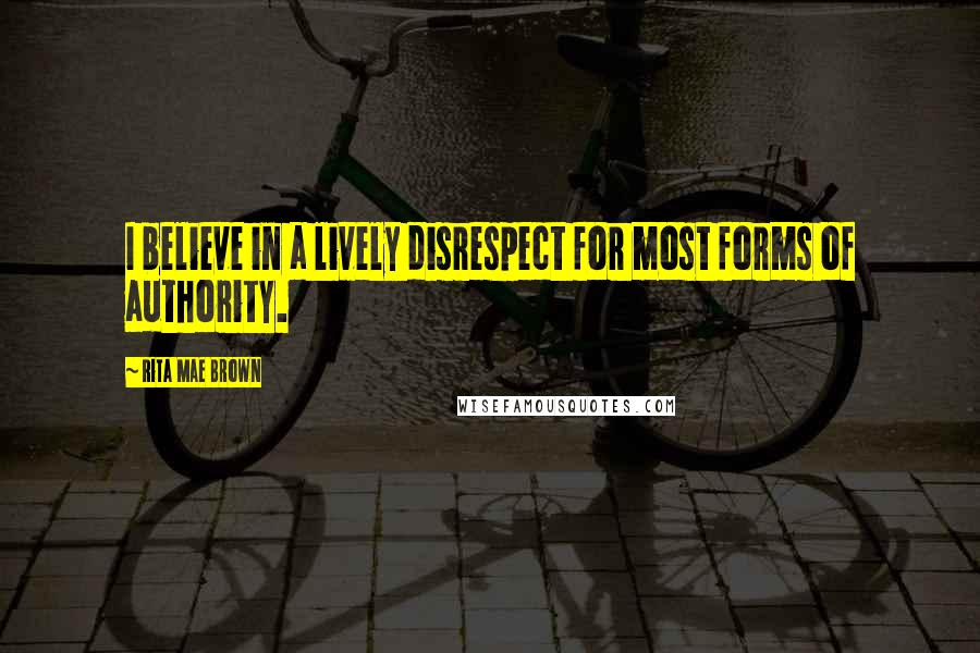 Rita Mae Brown Quotes: I believe in a lively disrespect for most forms of authority.