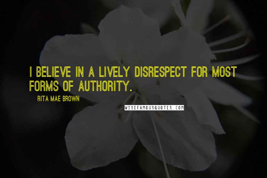 Rita Mae Brown Quotes: I believe in a lively disrespect for most forms of authority.