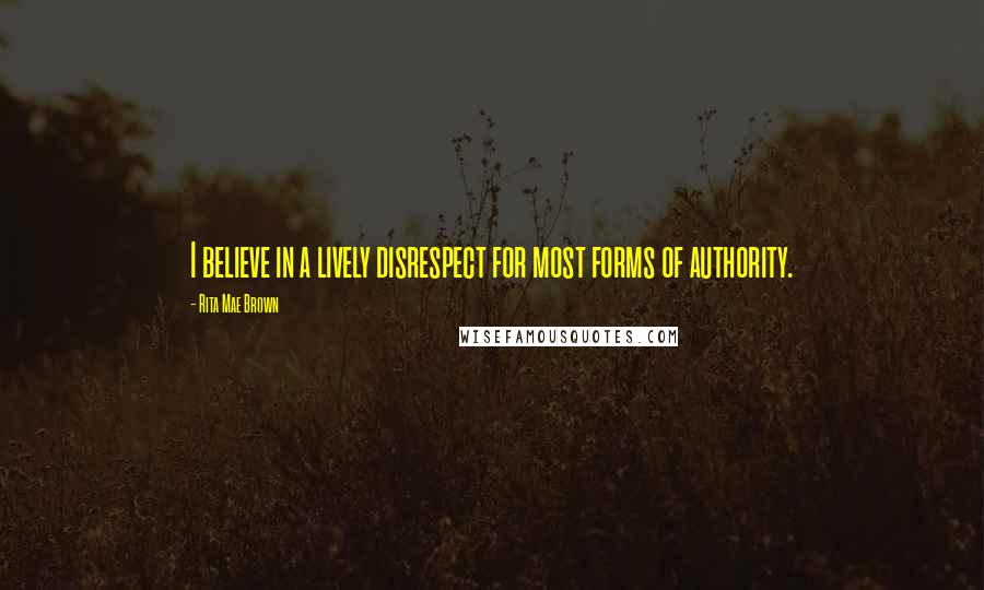 Rita Mae Brown Quotes: I believe in a lively disrespect for most forms of authority.
