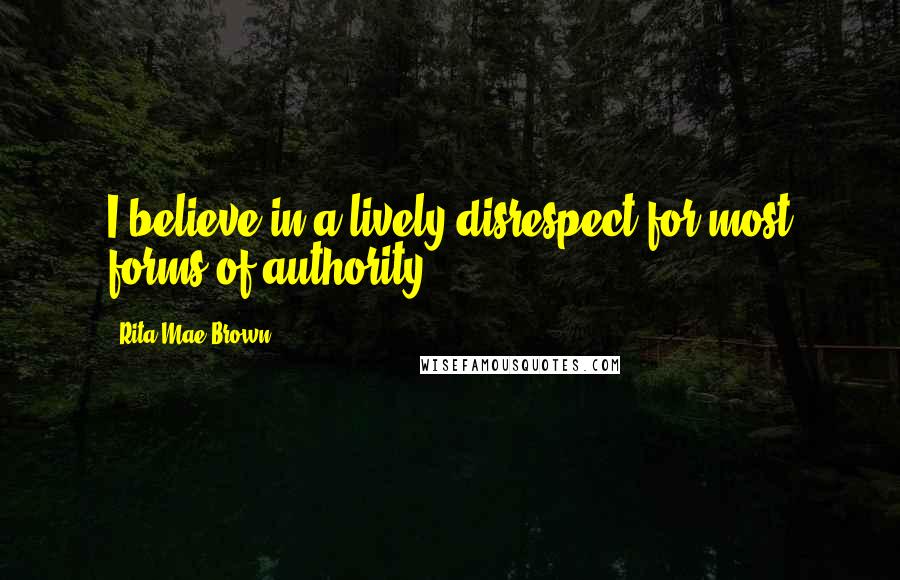 Rita Mae Brown Quotes: I believe in a lively disrespect for most forms of authority.