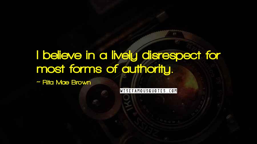 Rita Mae Brown Quotes: I believe in a lively disrespect for most forms of authority.