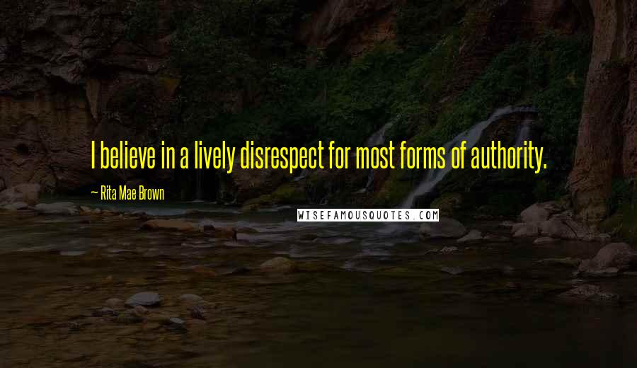 Rita Mae Brown Quotes: I believe in a lively disrespect for most forms of authority.