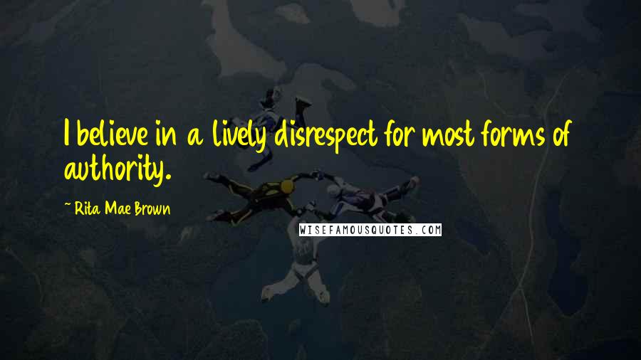Rita Mae Brown Quotes: I believe in a lively disrespect for most forms of authority.