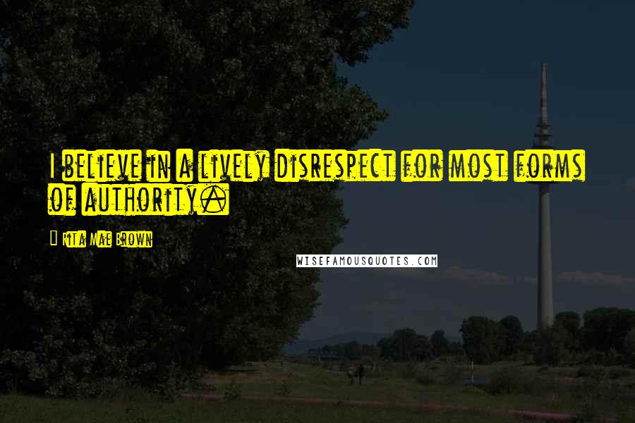 Rita Mae Brown Quotes: I believe in a lively disrespect for most forms of authority.