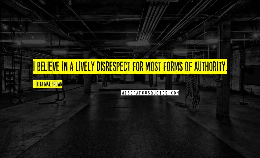 Rita Mae Brown Quotes: I believe in a lively disrespect for most forms of authority.