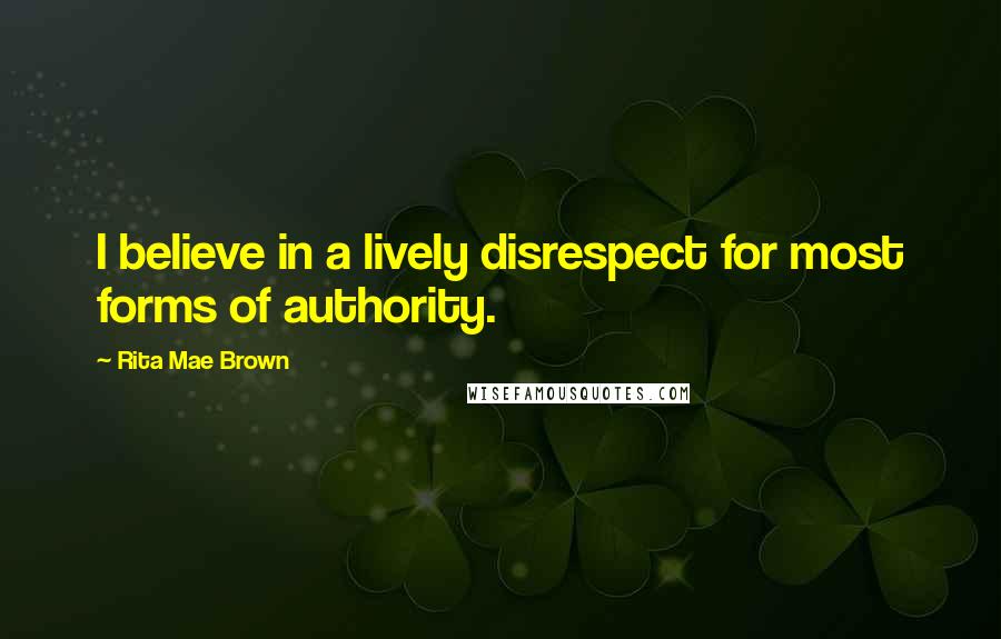 Rita Mae Brown Quotes: I believe in a lively disrespect for most forms of authority.