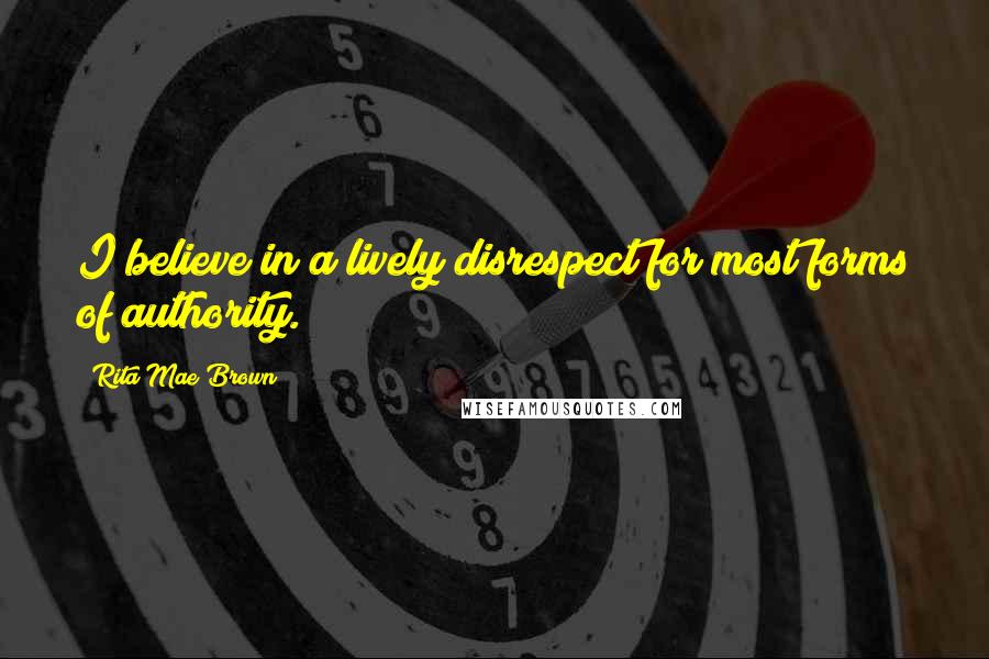 Rita Mae Brown Quotes: I believe in a lively disrespect for most forms of authority.