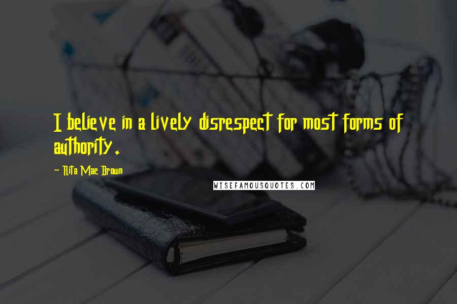 Rita Mae Brown Quotes: I believe in a lively disrespect for most forms of authority.
