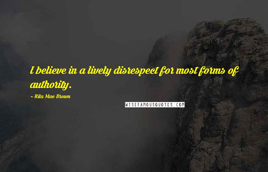 Rita Mae Brown Quotes: I believe in a lively disrespect for most forms of authority.