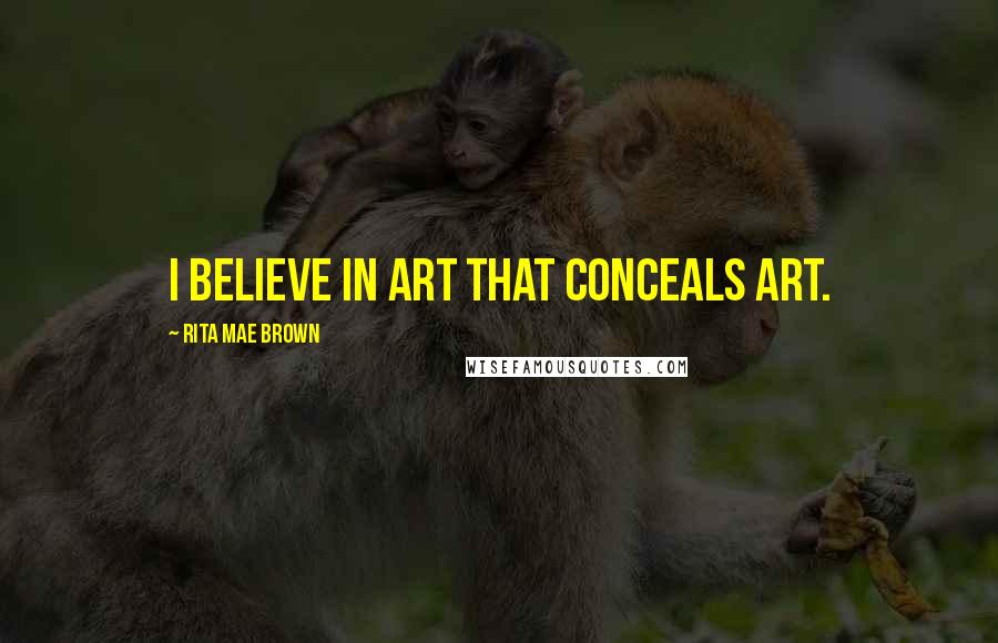 Rita Mae Brown Quotes: I believe in art that conceals art.