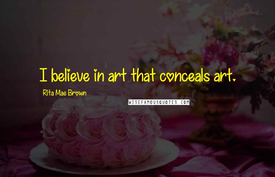 Rita Mae Brown Quotes: I believe in art that conceals art.
