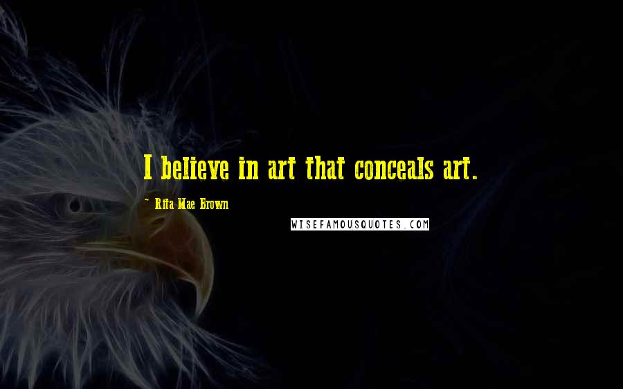Rita Mae Brown Quotes: I believe in art that conceals art.