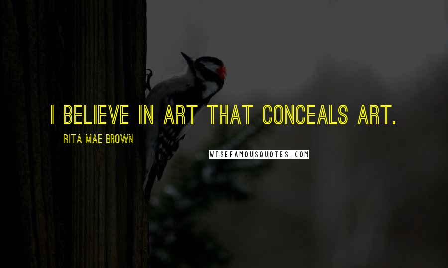 Rita Mae Brown Quotes: I believe in art that conceals art.