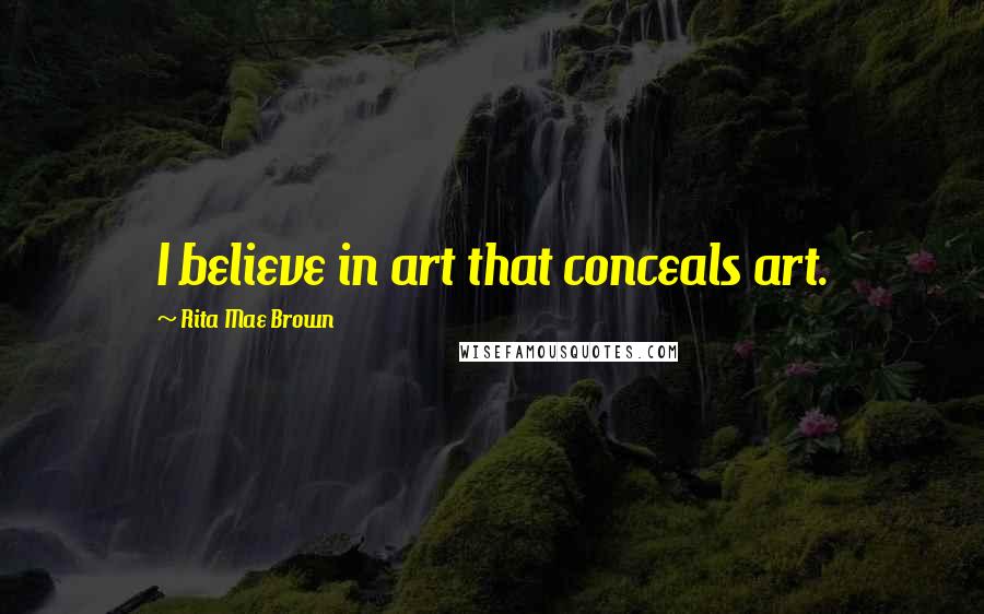 Rita Mae Brown Quotes: I believe in art that conceals art.