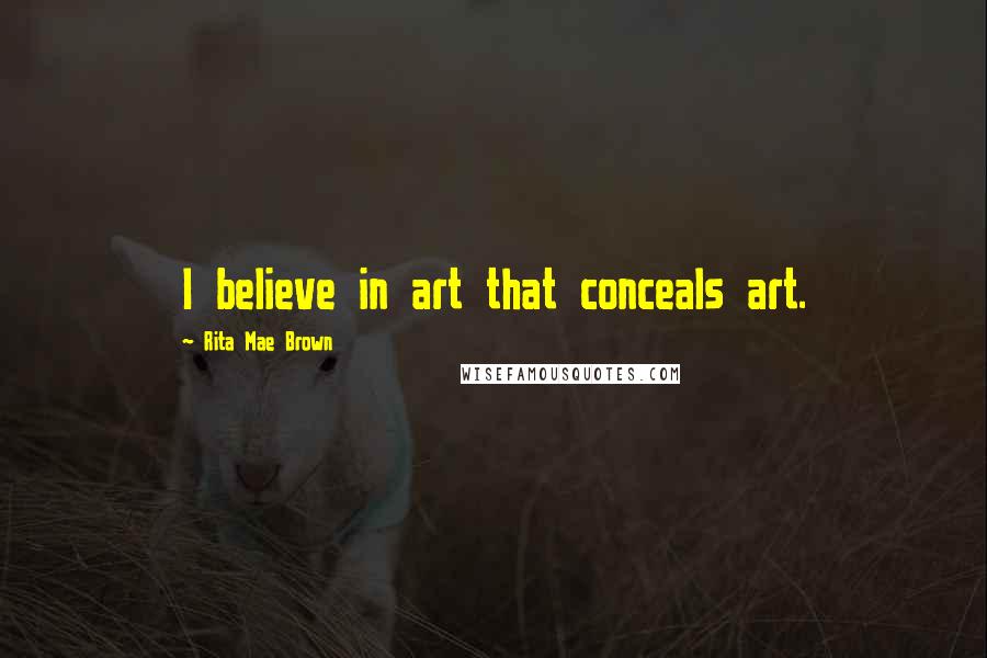Rita Mae Brown Quotes: I believe in art that conceals art.