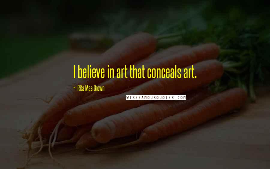 Rita Mae Brown Quotes: I believe in art that conceals art.