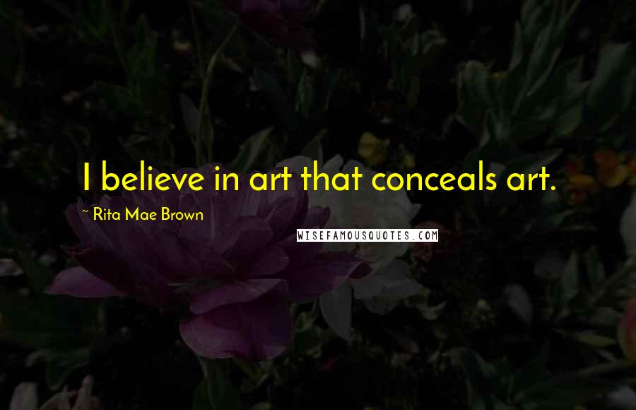 Rita Mae Brown Quotes: I believe in art that conceals art.