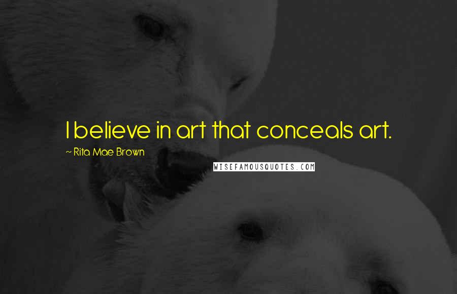 Rita Mae Brown Quotes: I believe in art that conceals art.