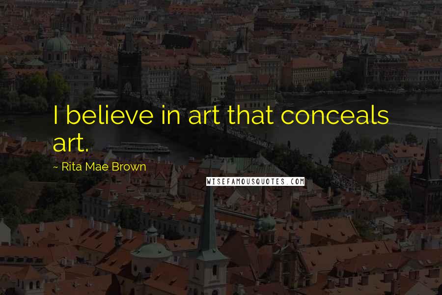Rita Mae Brown Quotes: I believe in art that conceals art.