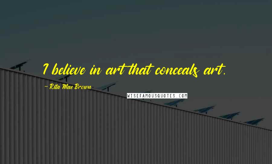 Rita Mae Brown Quotes: I believe in art that conceals art.