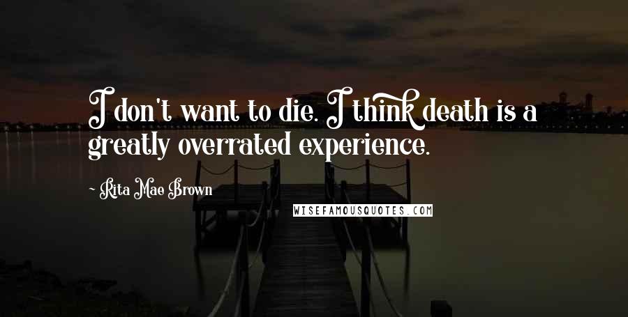 Rita Mae Brown Quotes: I don't want to die. I think death is a greatly overrated experience.