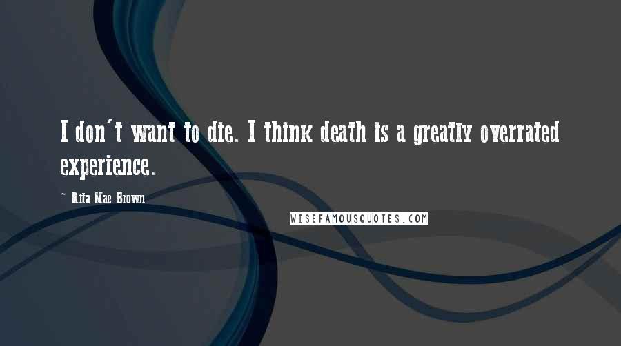 Rita Mae Brown Quotes: I don't want to die. I think death is a greatly overrated experience.