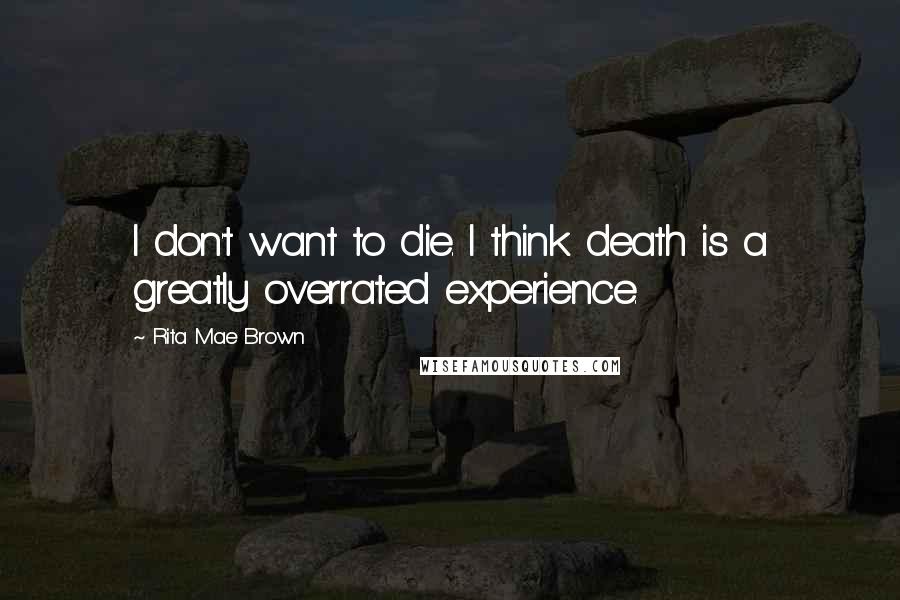 Rita Mae Brown Quotes: I don't want to die. I think death is a greatly overrated experience.