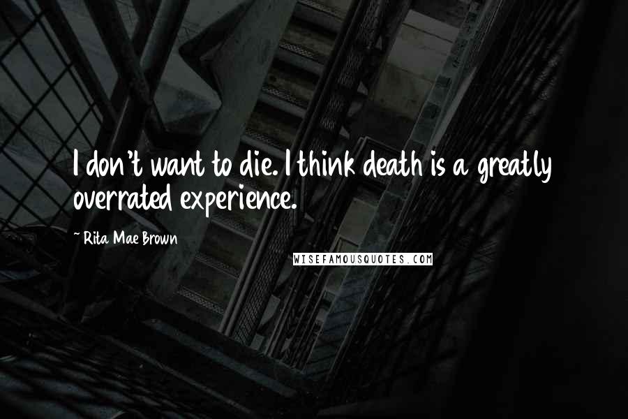 Rita Mae Brown Quotes: I don't want to die. I think death is a greatly overrated experience.