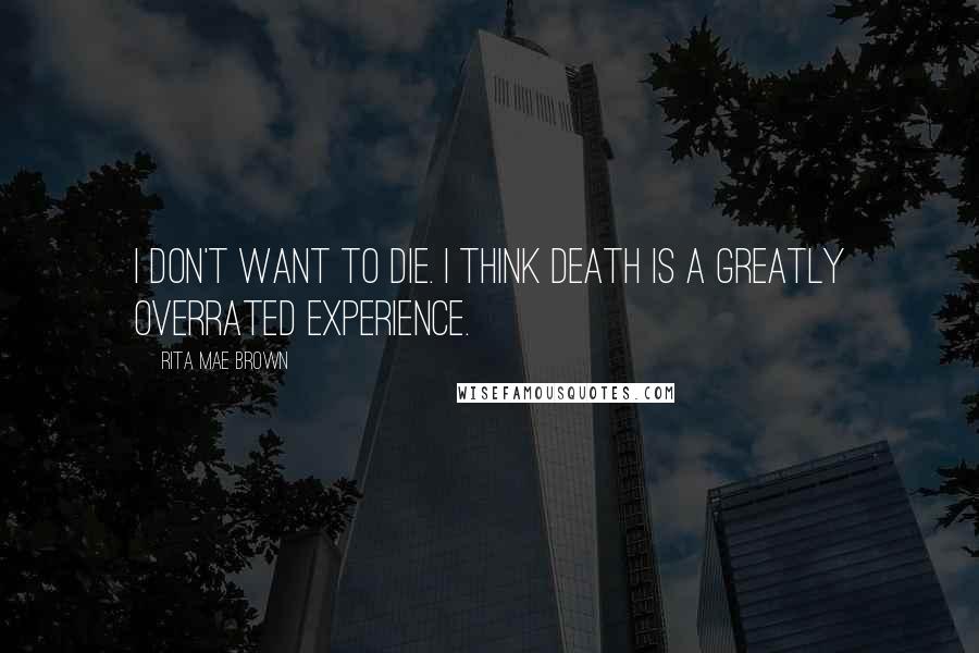 Rita Mae Brown Quotes: I don't want to die. I think death is a greatly overrated experience.