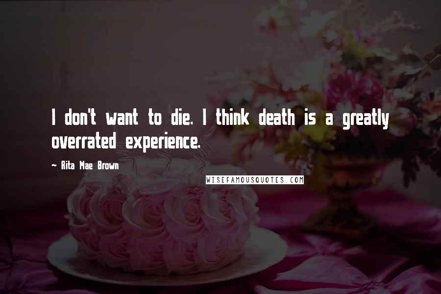 Rita Mae Brown Quotes: I don't want to die. I think death is a greatly overrated experience.