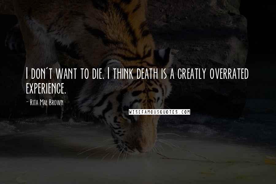 Rita Mae Brown Quotes: I don't want to die. I think death is a greatly overrated experience.