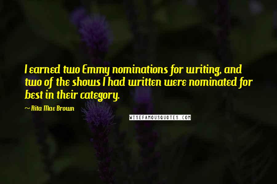 Rita Mae Brown Quotes: I earned two Emmy nominations for writing, and two of the shows I had written were nominated for best in their category.