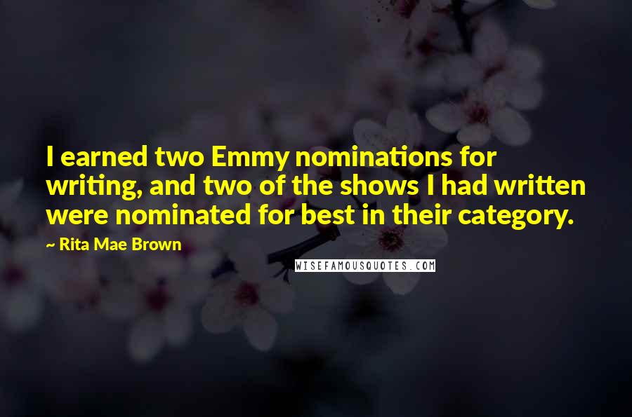 Rita Mae Brown Quotes: I earned two Emmy nominations for writing, and two of the shows I had written were nominated for best in their category.