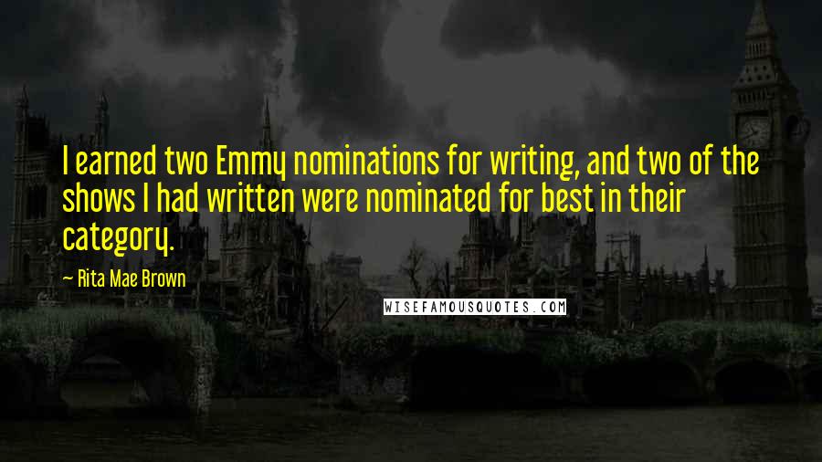 Rita Mae Brown Quotes: I earned two Emmy nominations for writing, and two of the shows I had written were nominated for best in their category.